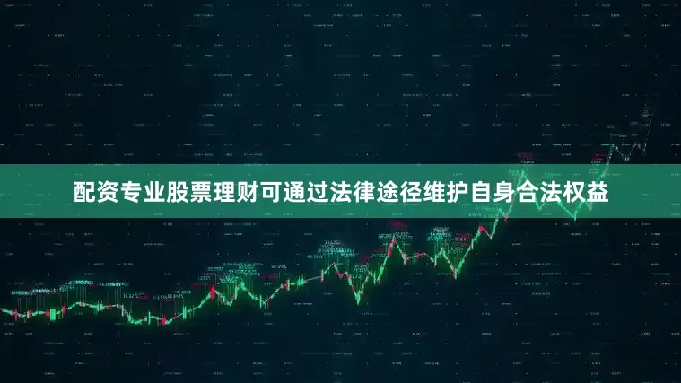 配资专业股票理财可通过法律途径维护自身合法权益