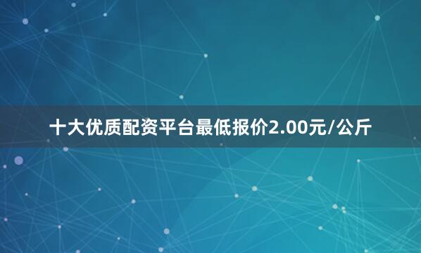 十大优质配资平台最低报价2.00元/公斤