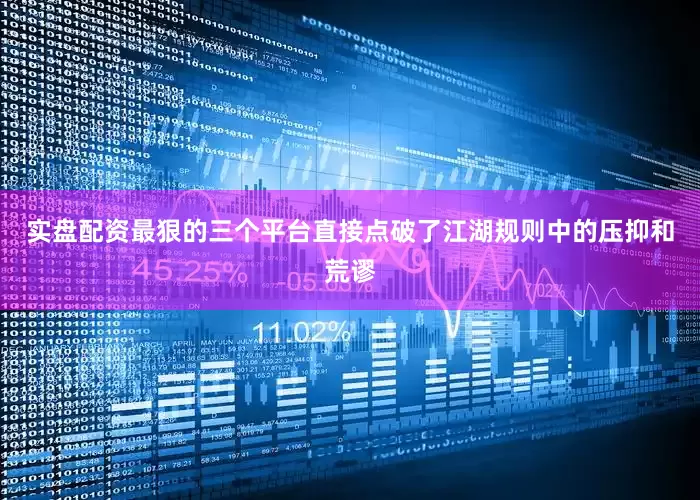 实盘配资最狠的三个平台直接点破了江湖规则中的压抑和荒谬