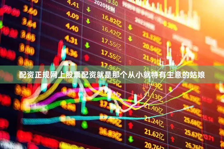 配资正规网上股票配资就是那个从小就特有主意的姑娘