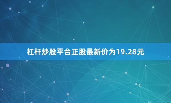 杠杆炒股平台正股最新价为19.28元