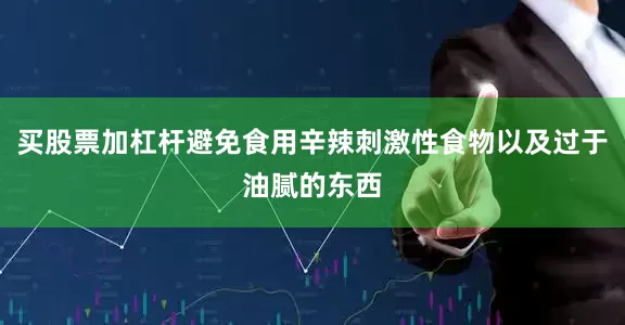 买股票加杠杆避免食用辛辣刺激性食物以及过于油腻的东西