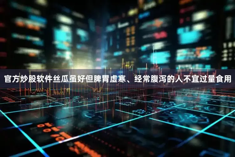 官方炒股软件丝瓜虽好但脾胃虚寒、经常腹泻的人不宜过量食用