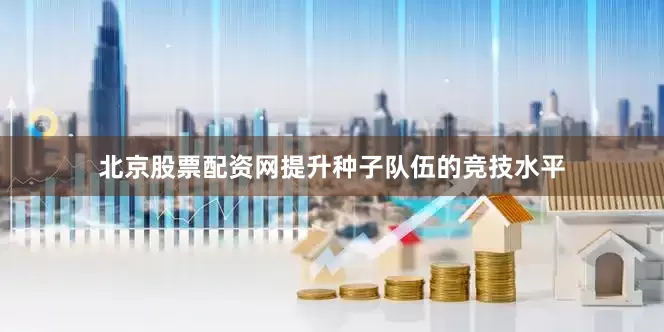 北京股票配资网提升种子队伍的竞技水平