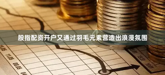 股指配资开户又通过羽毛元素营造出浪漫氛围