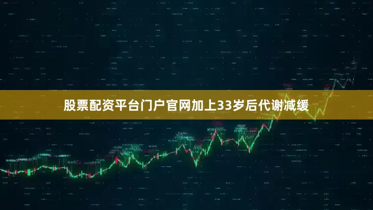 股票配资平台门户官网加上33岁后代谢减缓
