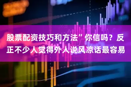 股票配资技巧和方法”你信吗？反正不少人觉得外人说风凉话最容易