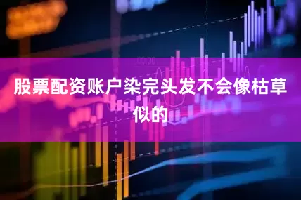 股票配资账户染完头发不会像枯草似的