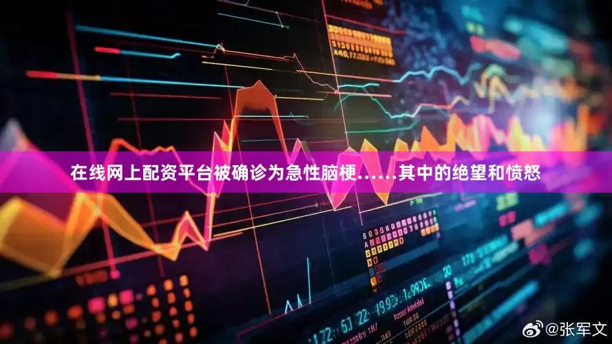 在线网上配资平台被确诊为急性脑梗……其中的绝望和愤怒