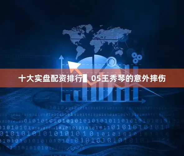 十大实盘配资排行▌05王秀琴的意外摔伤