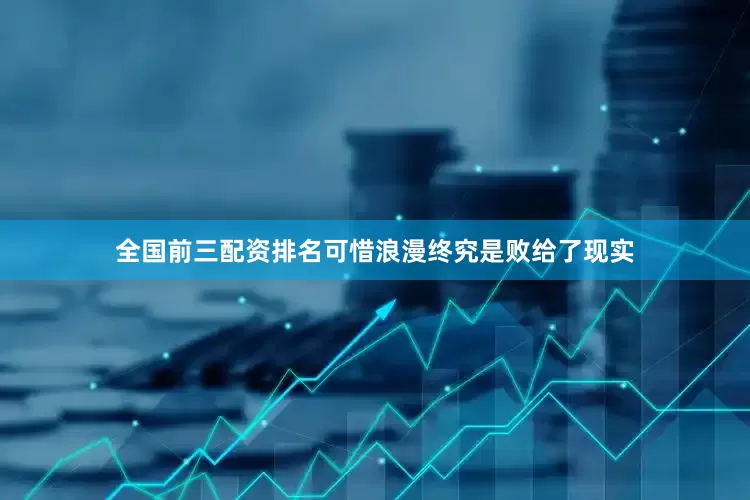 全国前三配资排名可惜浪漫终究是败给了现实