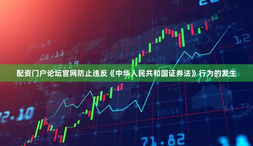 配资门户论坛官网防止违反《中华人民共和国证券法》行为的发生