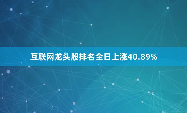 互联网龙头股排名全日上涨40.89%