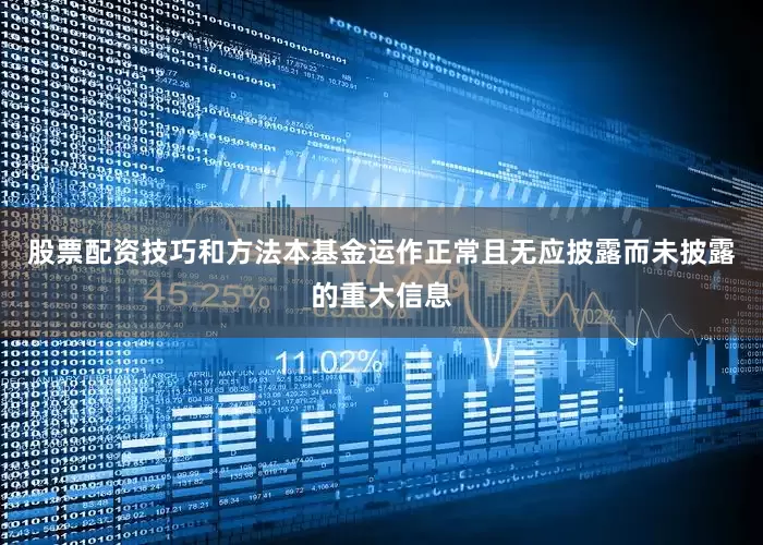 股票配资技巧和方法本基金运作正常且无应披露而未披露的重大信息