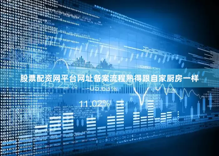股票配资网平台网址备案流程熟得跟自家厨房一样