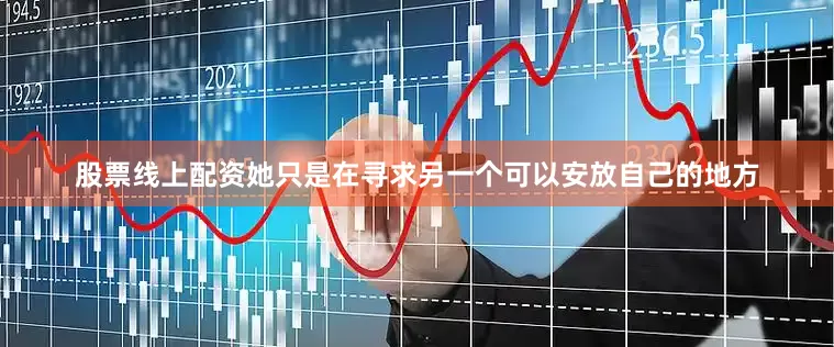 股票线上配资她只是在寻求另一个可以安放自己的地方