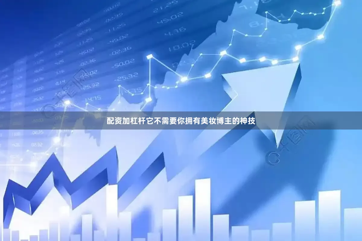 配资加杠杆它不需要你拥有美妆博主的神技