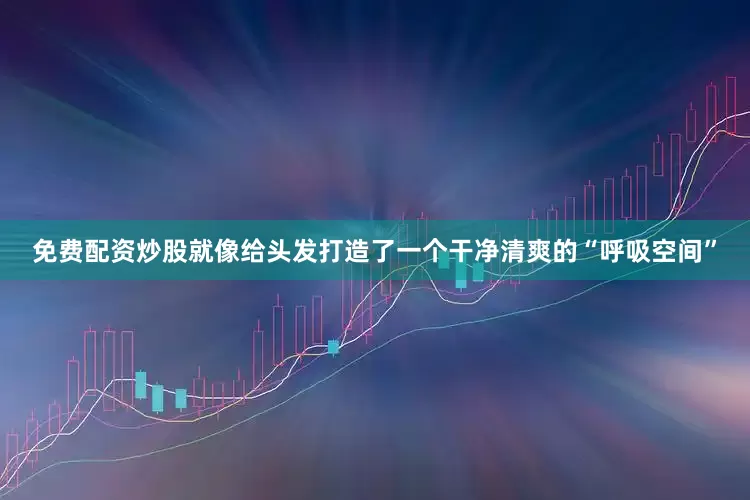 免费配资炒股就像给头发打造了一个干净清爽的“呼吸空间”